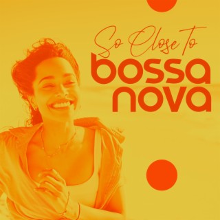 So Close To Bossa Nova