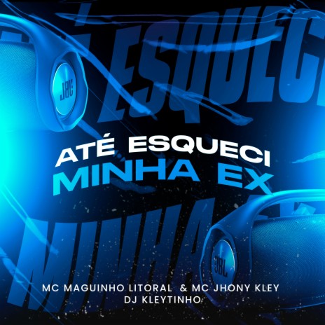 Até Esqueci Minha Ex ft. Mc Maguinho do Litoral & MC Jhony Kley | Boomplay Music