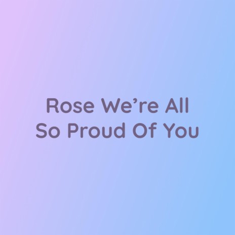 Rose We're All So Proud Of You | Boomplay Music