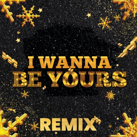 I Wanna Be Yours (Remix) ft. The Remix Guys | Boomplay Music