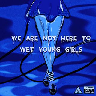 We Are Not Here To Wet Young Girls