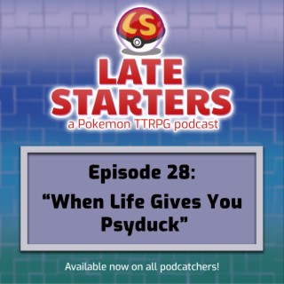 Episode 28 - When Life Gives You Psyduck