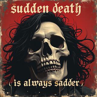 Sudden Death (is always sadder)