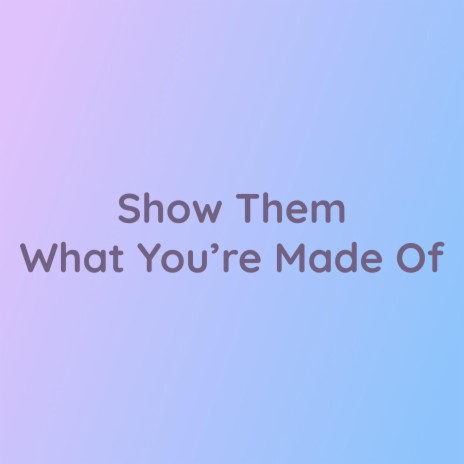 Show Them What You're Made Of | Boomplay Music