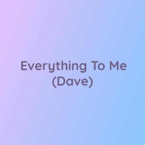 Everything To Me (Dave) | Boomplay Music