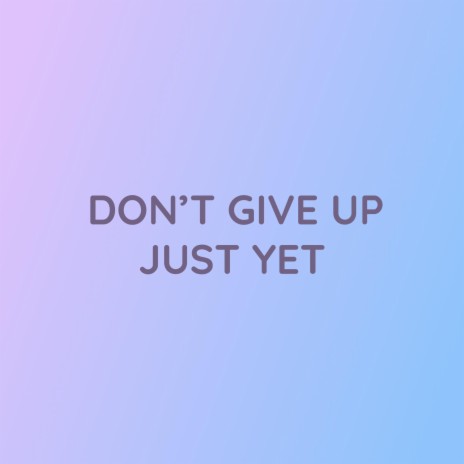 DON'T GIVE UP JUST YET