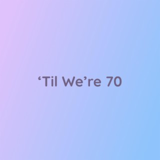 'Til We're 70