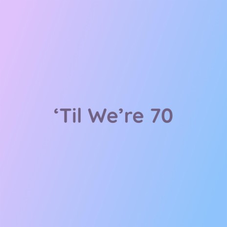 'Til We're 70 | Boomplay Music