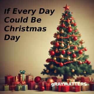 If Every Day Could Be Christmas Day