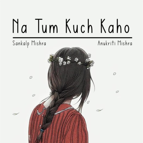 Na Tum Kuch Kaho (Special Cut) ft. Anukriti Mishra | Boomplay Music