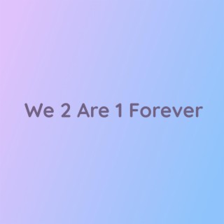 We 2 Are 1 Forever