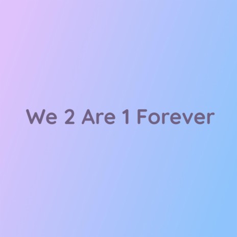 We 2 Are 1 Forever