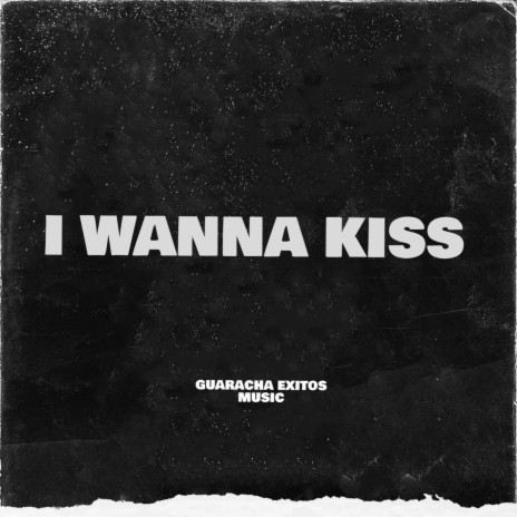 I WANNA KISS | Boomplay Music