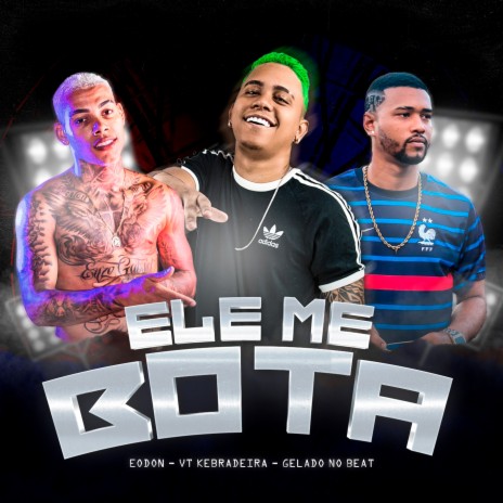 Ele Me Bota ft. VT Kebradeira & Gelado No Beat | Boomplay Music