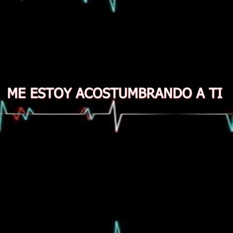 ME ESTOY ACOSTUMBRANDO A TI | Boomplay Music