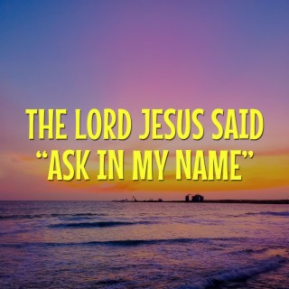 The Lord Jesus Said Ask in My Name.