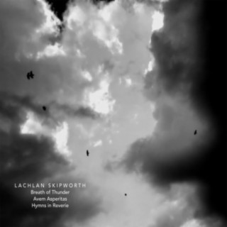 Lachlan Skipworth: Breath of Thunder, Avem Asperitas & Hymns in Reverie