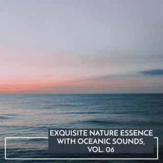 Exquisite Nature Essence with Oceanic Sounds, Vol. 06