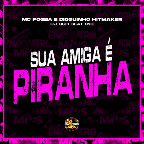 Sua Amiga É Piranha ft. Dioguinho Hitmaker & DJ GUH BEAT 013 | Boomplay Music