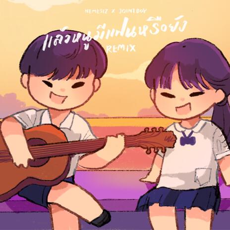 แล้วหนูมีแฟนหรือยัง (REMIX) ft. JOINTBOY | Boomplay Music