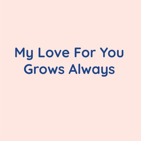 My Love For You Grows Always | Boomplay Music