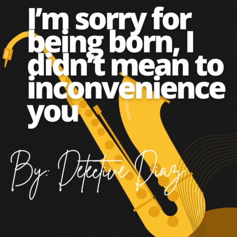 I am sorry for being born