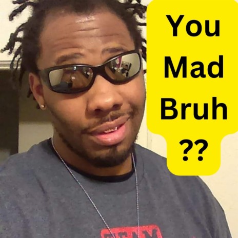 You Mad Bruh??