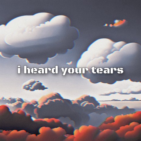 I Heard Your Tears