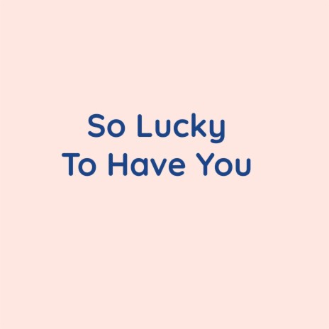 So Lucky To Have You | Boomplay Music