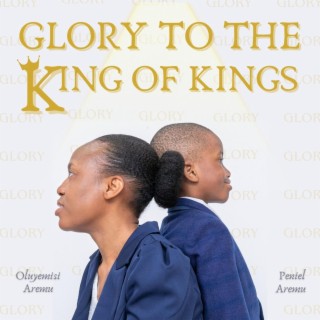 Glory to the King of Kings ft. Peniel Aremu lyrics | Boomplay Music