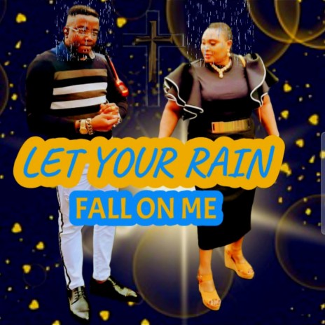 LET YOUR RAIN FALL ON ME