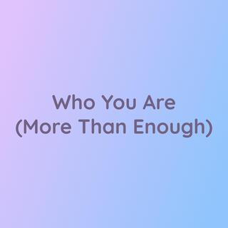 Who You Are (More Than Enough)