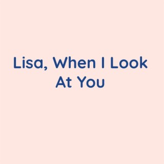 Lisa, When I Look At You