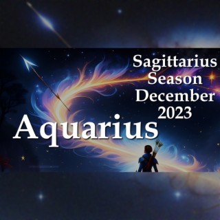 Aquarius - Sagittarius Season December 2023