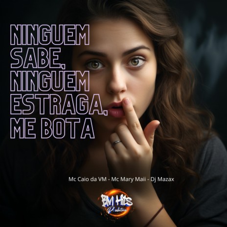 Ninguém sabe, ninguém estraga, me bota ft. Mc Caio da VM, Mc Mary Maii & BM Hits Produtora | Boomplay Music