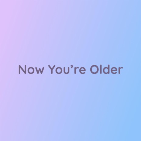 Now You're Older | Boomplay Music