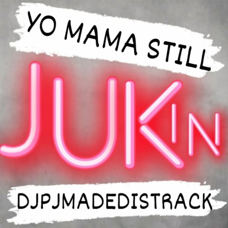 DJPJMADEDISTRACK-YO MAMA STILL JUKIN | Boomplay Music