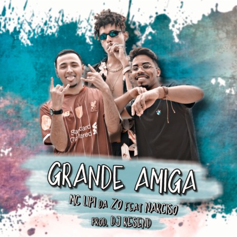 Grande Amiga ft. Mc Lipi da Zo & Narciso | Boomplay Music