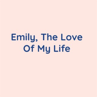 Emily, The Love Of My Life