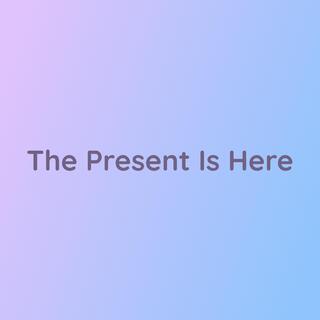 The Present Is Here