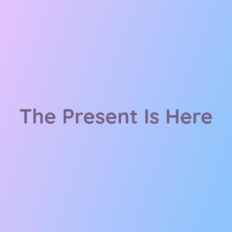 The Present Is Here | Boomplay Music