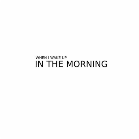 When I wake Up in the Morning | Boomplay Music