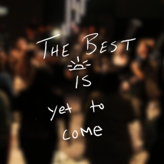 The Best Is Yet To Come