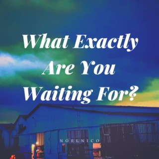 What Exactly Are You Waiting For?