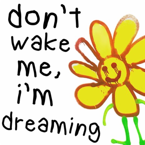 don't wake me, i'm dreaming