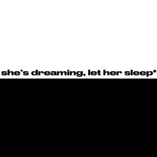 she's dreaming, let her sleep*