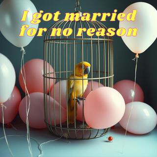 1 I got married for no reason