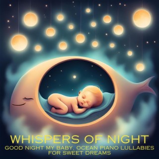 Whispers of Night: Good Night My Baby, Ocean Piano Lullabies for Sweet Dreams