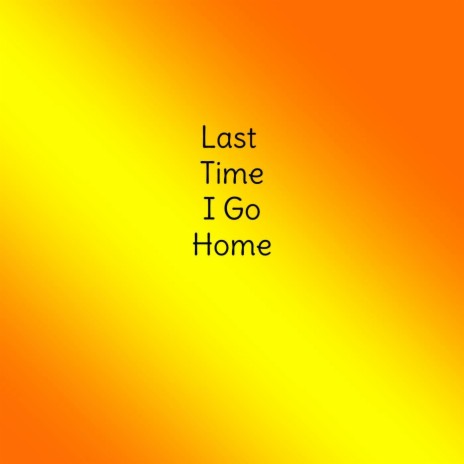 Last Time I Go Home | Boomplay Music