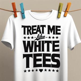 treat me like white tees